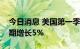 今日消息 美国第一季度总就业人数较去年同期增长5%