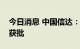 今日消息 中国信达：董事长张卫东任职资格获批