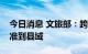 今日消息 文旅部：跨省团队旅游熔断区域精准到县域