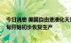 今日消息 美国自由港液化天然气预计将在11月初至11月中旬开始初步恢复生产