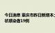 今日消息 重庆市昨日新增本土确诊病例21例 新增本土无症状感染者19例