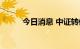 今日消息 中证转债午盘跌1.16%