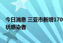 今日消息 三亚市新增170例新冠肺炎确诊病例、250例无症状感染者