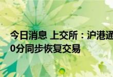 今日消息 上交所：沪港通下港股通将于将于8月25日13时00分同步恢复交易