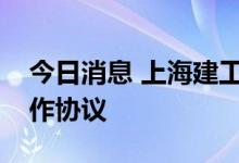 今日消息 上海建工与成都市政府签署战略合作协议