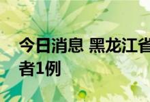 今日消息 黑龙江省昨日新增本土无症状感染者1例