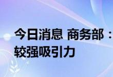 今日消息 商务部：中国市场对外资依然保持较强吸引力