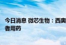 今日消息 微芯生物：西奥罗尼治疗软组织肉瘤完成首例受试者用药