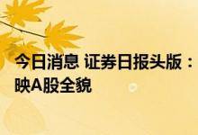 今日消息 证券日报头版：单个“茅资产”业绩承压不足以反映A股全貌