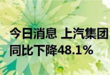 今日消息 上汽集团：上半年净利润69.1亿元，同比下降48.1%