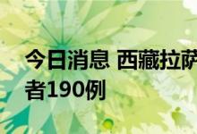 今日消息 西藏拉萨市新增本土新冠病毒感染者190例