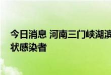 今日消息 河南三门峡湖滨区昨日新增1例确诊病例 9例无症状感染者