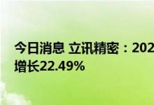 今日消息 立讯精密：2022年上半年净利润37.8亿元，同比增长22.49%