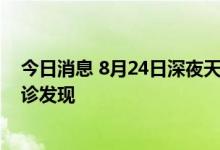 今日消息 8月24日深夜天津新增1例本土感染者，为主动就诊发现