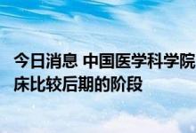 今日消息 中国医学科学院：目前肿瘤在研的药物已经到了临床比较后期的阶段