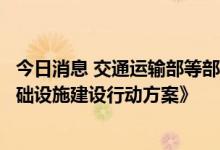 今日消息 交通运输部等部门印发《加快推进公路沿线充电基础设施建设行动方案》