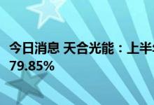 今日消息 天合光能：上半年实现净利润12.7亿元，同比增长79.85%