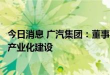 今日消息 广汽集团：董事会同意设立电池公司开展自主电池产业化建设