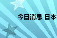 今日消息 日本将重启17核电机组