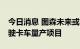 今日消息 图森未来或与吉利开启L4级自动驾驶卡车量产项目