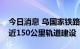 今日消息 乌国家铁路公司计划在年底前完成近150公里轨道建设