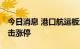 今日消息 港口航运板块持续拉升 中远海能冲击涨停