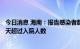 今日消息 海南：报告感染者数延续下降趋势 出院人数连续4天超过入院人数