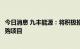 今日消息 九丰能源：将积极推动氢能业务布局及森泰能源收购项目