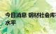 今日消息 钢材社会库存 降至近四年同期最低水平