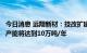 今日消息 远翔新材：技改扩建完成后，预计明年初二氧化硅产能将达到10万吨/年