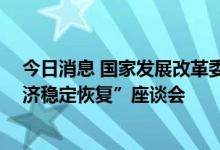 今日消息 国家发展改革委召开“信用信息共享应用 促进经济稳定恢复”座谈会