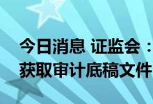 今日消息 证监会：美方须通过中方监管部门获取审计底稿文件