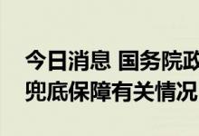 今日消息 国务院政策例行吹风会：困难群众兜底保障有关情况