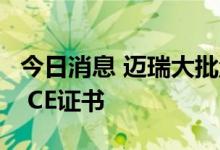 今日消息 迈瑞大批量体外诊断产品获得IVDR CE证书