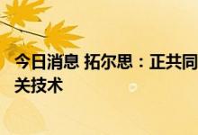 今日消息 拓尔思：正共同研究探索人形机器人应用场景及相关技术