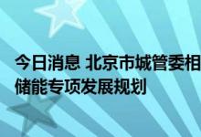 今日消息 北京市城管委相关人士：尽快出台发布北京市新型储能专项发展规划