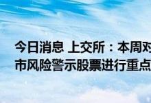 今日消息 上交所：本周对*ST未来、*ST园城等异常波动退市风险警示股票进行重点监控