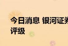 今日消息 银河证券：维持宁德时代“推荐”评级