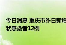 今日消息 重庆市昨日新增本土确诊病例8例，新增本土无症状感染者12例