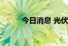 今日消息 光伏板块尾盘加速下行