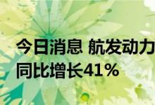 今日消息 航发动力：半年度净利润6.51亿元 同比增长41%