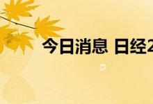 今日消息 日经225指数收涨0.55%