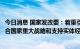 今日消息 国家发改委：着重引导企业将募集资金优先用于配合国家重大战略和支持实体经济发展