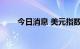 今日消息 美元指数DXY回落逾50点