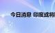 今日消息 印度或将限制部分大米出口