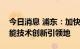 今日消息 浦东：加快建成国际领先的人工智能技术创新引领地