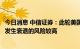 今日消息 中信证券：此轮美国经济步入衰退较难避免，明年发生衰退的风险较高