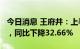 今日消息 王府井：上半年实现净利润3.8亿元，同比下降32.66%