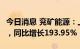 今日消息 兖矿能源：上半年净利润184.5亿元，同比增长193.95%