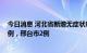 今日消息 河北省新增无症状感染者12例，其中石家庄市10例，邢台市2例